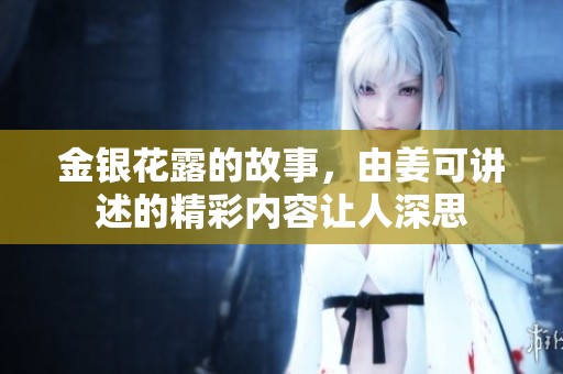 金银花露的故事，由姜可讲述的精彩内容让人深思