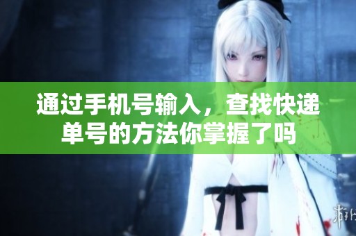 通过手机号输入，查找快递单号的方法你掌握了吗