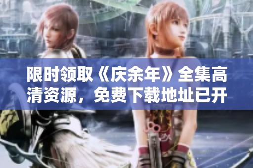 限时领取《庆余年》全集高清资源，免费下载地址已开放！
