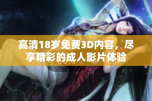 高清18岁免费3D内容，尽享精彩的**影片体验