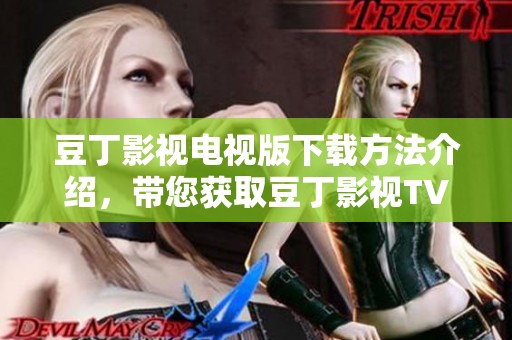 豆丁影视电视版下载方法介绍，带您获取豆丁影视TV版软件下载途径