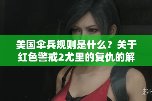 美国伞兵规则是什么？关于红色警戒2尤里的复仇的解读。