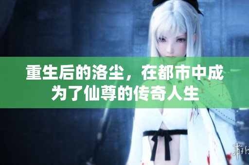 重生后的洛尘，在都市中成为了仙尊的传奇人生
