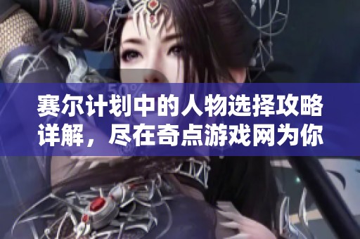 赛尔计划中的人物选择攻略详解，尽在奇点游戏网为你提供