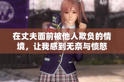 在丈夫面前被他人欺负的情境，让我感到无奈与愤怒
