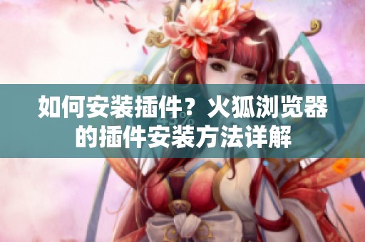 如何安装插件？火狐浏览器的插件安装方法详解
