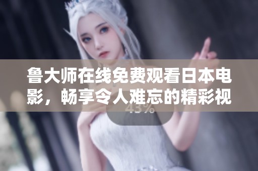 鲁大师在线免费观看日本电影，畅享令人难忘的精彩视听体验