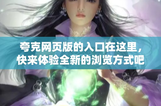 夸克网页版的入口在这里，快来体验全新的浏览方式吧