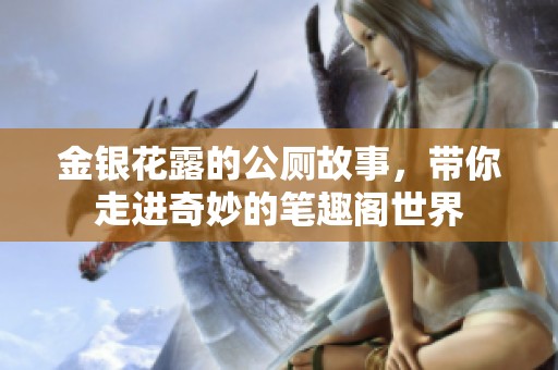 金银花露的公厕故事，带你走进奇妙的笔趣阁世界