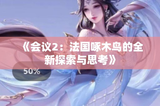 《会议2：法国啄木鸟的全新探索与思考》