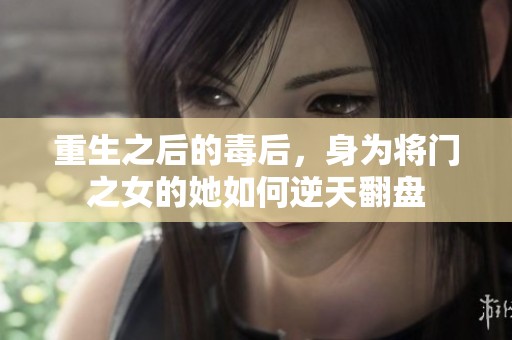 重生之后的毒后，身为将门之女的她如何逆天翻盘