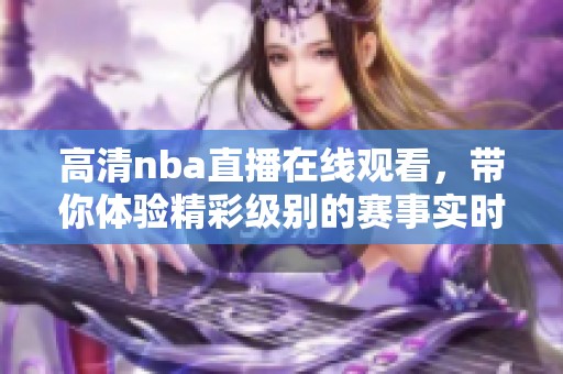 高清nba直播在线观看，带你体验精彩级别的赛事实时呈现