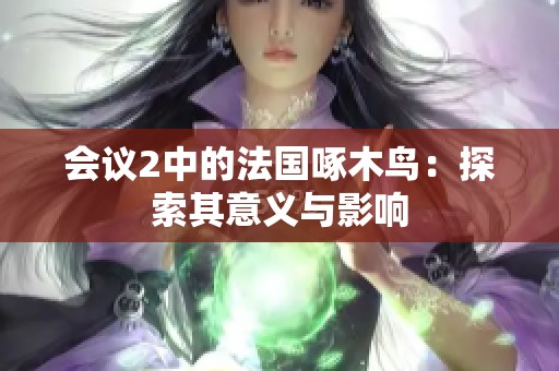 会议2中的法国啄木鸟：探索其意义与影响