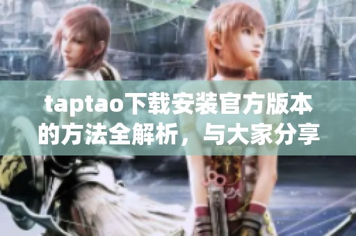 taptao下载安装官方版本的方法全解析，与大家分享最新的下载安装步骤