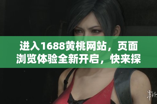进入1688黄桃网站，页面浏览体验全新开启，快来探索更多内容吧！