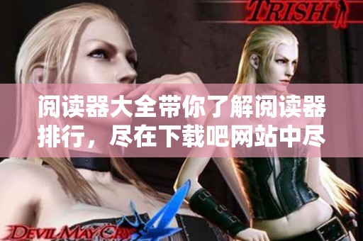 阅读器大全带你了解阅读器排行，尽在下载吧网站中尽情下载体验