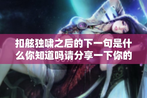 扣舷独啸之后的下一句是什么你知道吗请分享一下你的见解