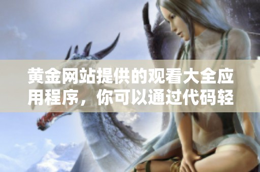 黄金网站提供的观看大全应用程序，你可以通过代码轻松访问所有内容