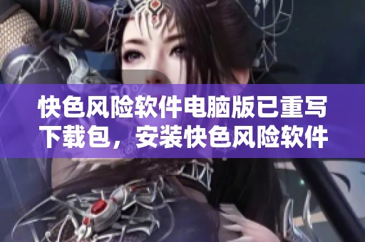 快色风险软件电脑版已重写下载包，安装快色风险软件需要注意的事项请查看