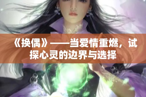 《换偶》——当爱情重燃，试探心灵的边界与选择