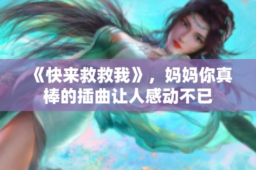 《快来救救我》，妈妈你真棒的插曲让人感动不已