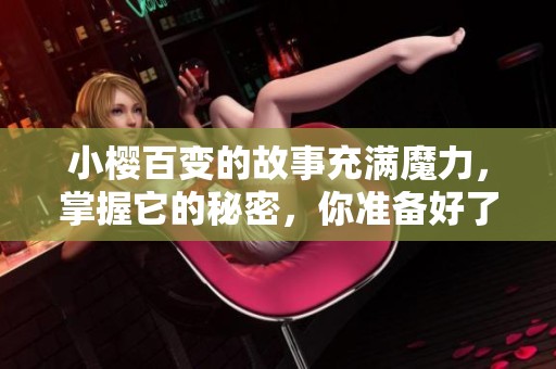 小樱百变的故事充满魔力，掌握它的秘密，你准备好了吗？