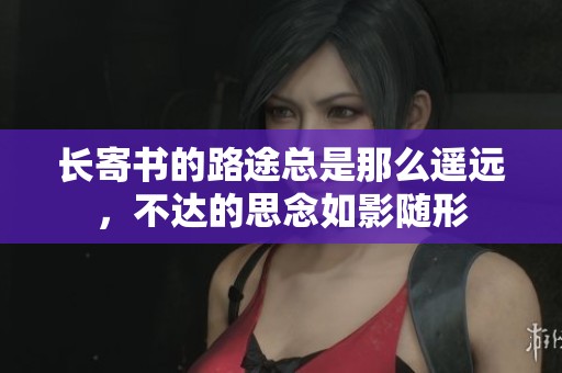 长寄书的路途总是那么遥远，不达的思念如影随形