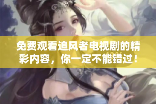 免费观看追风者电视剧的精彩内容，你一定不能错过！