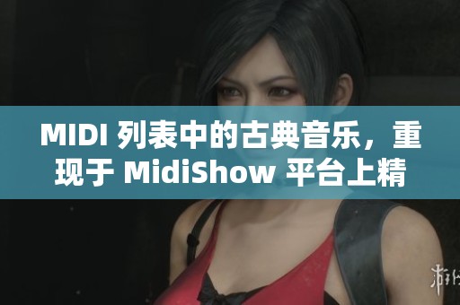 MIDI 列表中的古典音乐，重现于 MidiShow 平台上精彩呈现