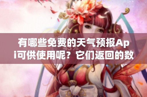 有哪些免费的天气预报Api可供使用呢？它们返回的数据格式是json格式的。