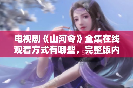 电视剧《山河令》全集在线观看方式有哪些，完整版内容尽在这里。