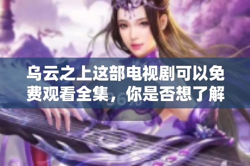 乌云之上这部电视剧可以免费观看全集，你是否想了解更多呢