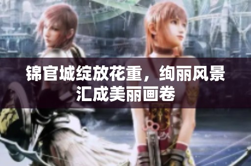 锦官城绽放花重，绚丽风景汇成美丽画卷