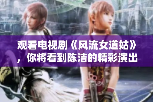 观看电视剧《风流女道姑》，你将看到陈洁的精彩演出！