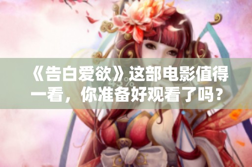 《告白爱欲》这部电影值得一看，你准备好观看了吗？