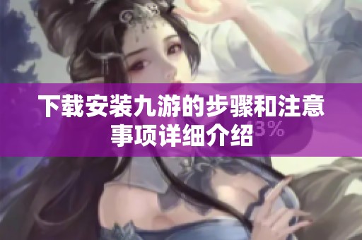 下载安装九游的步骤和注意事项详细介绍
