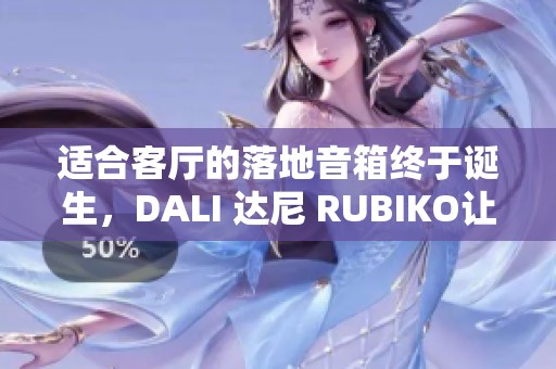 适合客厅的落地音箱终于诞生，DALI 达尼 RUBIKO让视听发烧网激动不已！