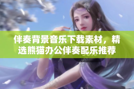伴奏背景音乐下载素材，精选熊猫办公伴奏配乐推荐
