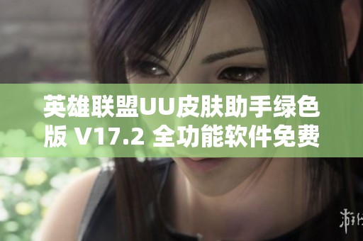 英雄联盟UU皮肤助手绿色版 V17.2 全功能软件免费破解版发布了