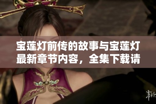 宝莲灯前传的故事与宝莲灯最新章节内容，全集下载请在无限影视中寻找