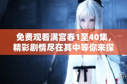 免费观看满宫春1至40集，精彩剧情尽在其中等你来探索