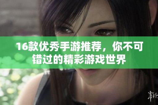 16款优秀手游推荐，你不可错过的精彩游戏世界