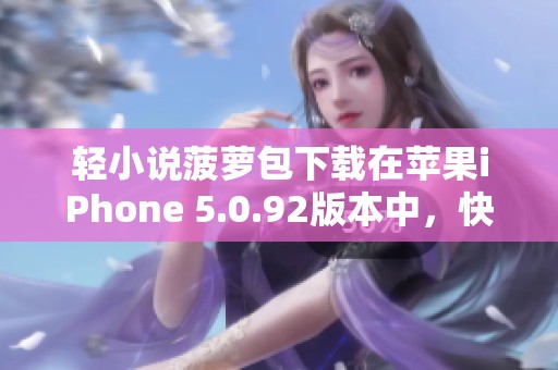 轻小说菠萝包下载在苹果iPhone 5.0.92版本中，快来体验吧