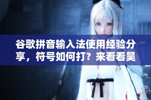 谷歌拼音输入法使用经验分享，符号如何打？来看看昊普教程！