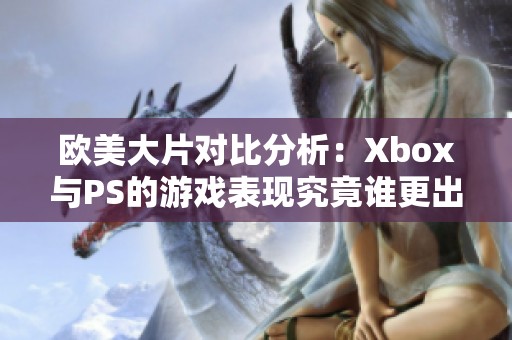 欧美大片对比分析：Xbox与PS的游戏表现究竟谁更出色