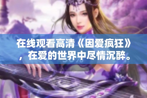 在线观看高清《因爱疯狂》，在爱的世界中尽情沉醉。