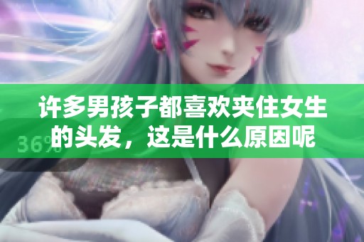 许多男孩子都喜欢夹住女生的头发，这是什么原因呢