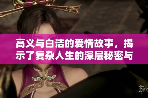 高义与白洁的爱情故事，揭示了复杂人生的深层秘密与抉择