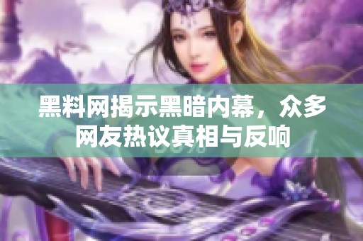 黑料网揭示黑暗内幕，众多网友热议真相与反响