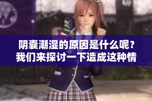 阴囊潮湿的原因是什么呢？我们来探讨一下造成这种情况的因素。